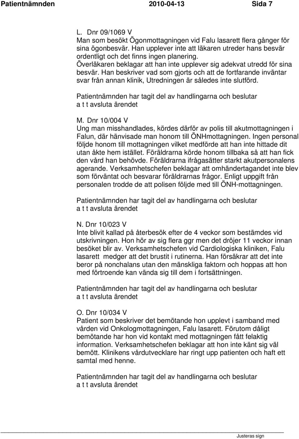 Han beskriver vad som gjorts och att de fortfarande inväntar svar från annan klinik, Utredningen är således inte slutförd. M.