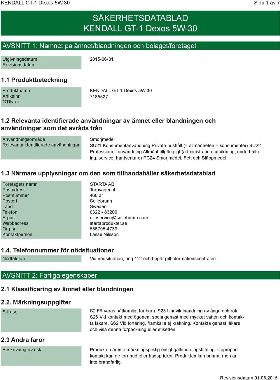 2 Relevanta identifierade användningar av ämnet eller blandningen och användningar som det avråds från Användningsområde Relevanta identifierade användningar Smörjmedel SU21 Konsumentanvändning