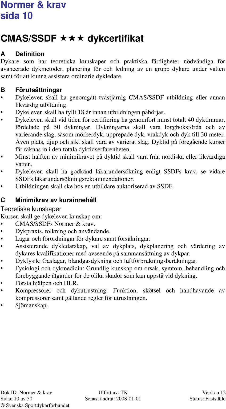 Dykeleven skall ha fyllt 18 år innan utbildningen påbörjas. Dykeleven skall vid tiden för certifiering ha genomfört minst totalt 40 dyktimmar, fördelade på 50 dykningar.