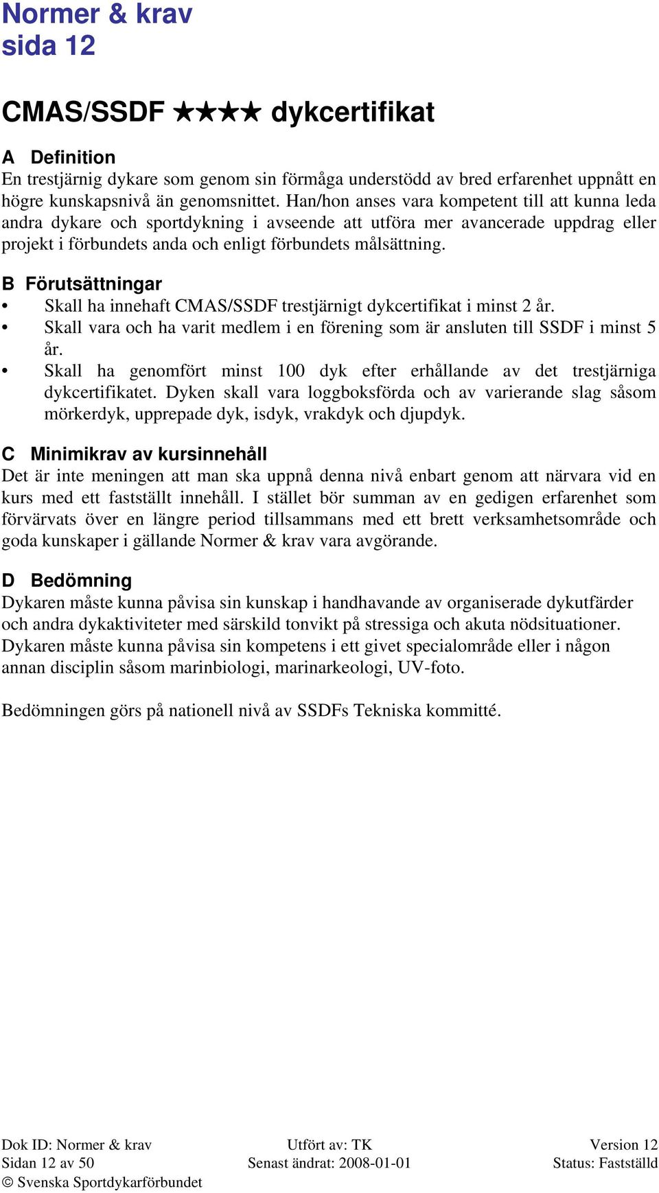 B Förutsättningar Skall ha innehaft CMAS/SSDF trestjärnigt dykcertifikat i minst 2 år. Skall vara och ha varit medlem i en förening som är ansluten till SSDF i minst 5 år.