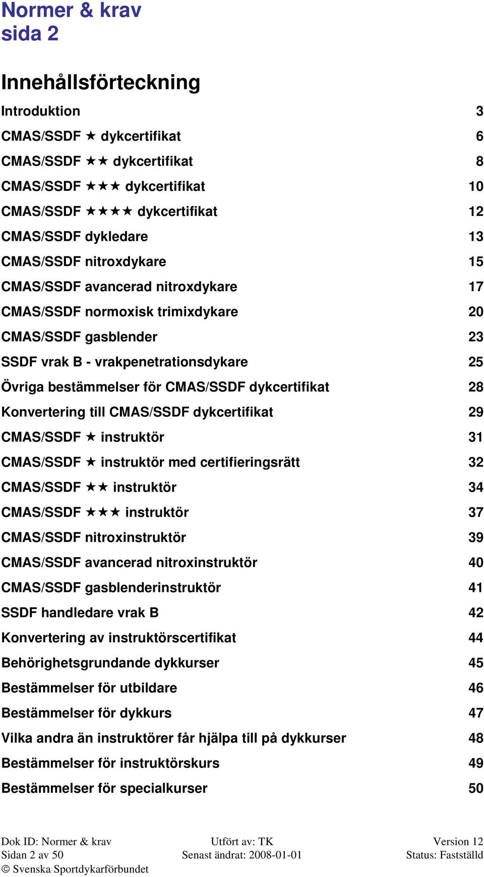 till CMAS/SSDF dykcertifikat 29 CMAS/SSDF instruktör 31 CMAS/SSDF instruktör med certifieringsrätt 32 CMAS/SSDF instruktör 34 CMAS/SSDF instruktör 37 CMAS/SSDF nitroxinstruktör 39 CMAS/SSDF avancerad