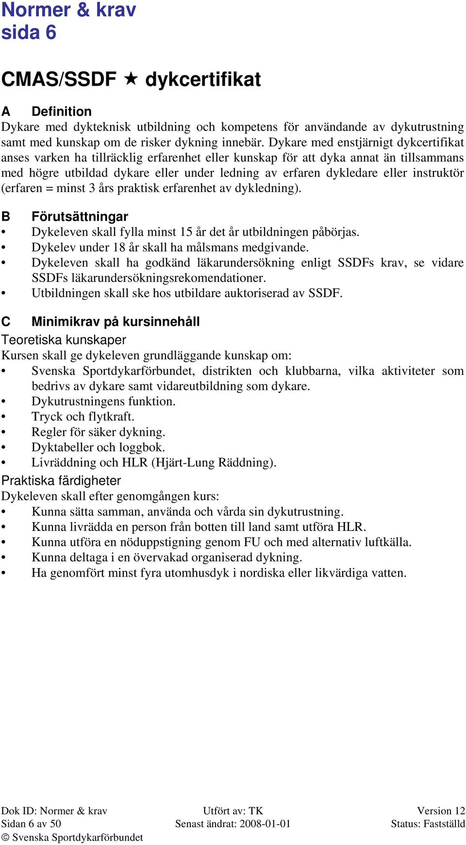instruktör (erfaren = minst 3 års praktisk erfarenhet av dykledning). B Förutsättningar Dykeleven skall fylla minst 15 år det år utbildningen påbörjas.