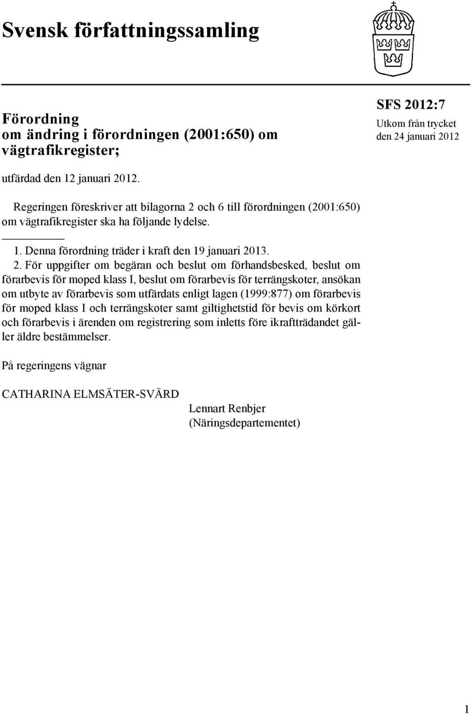 och 6 till förordningen (2001:650) om vägtrafikregister ska ha följande lydelse. 1. Denna förordning träder i kraft den 19 januari 20