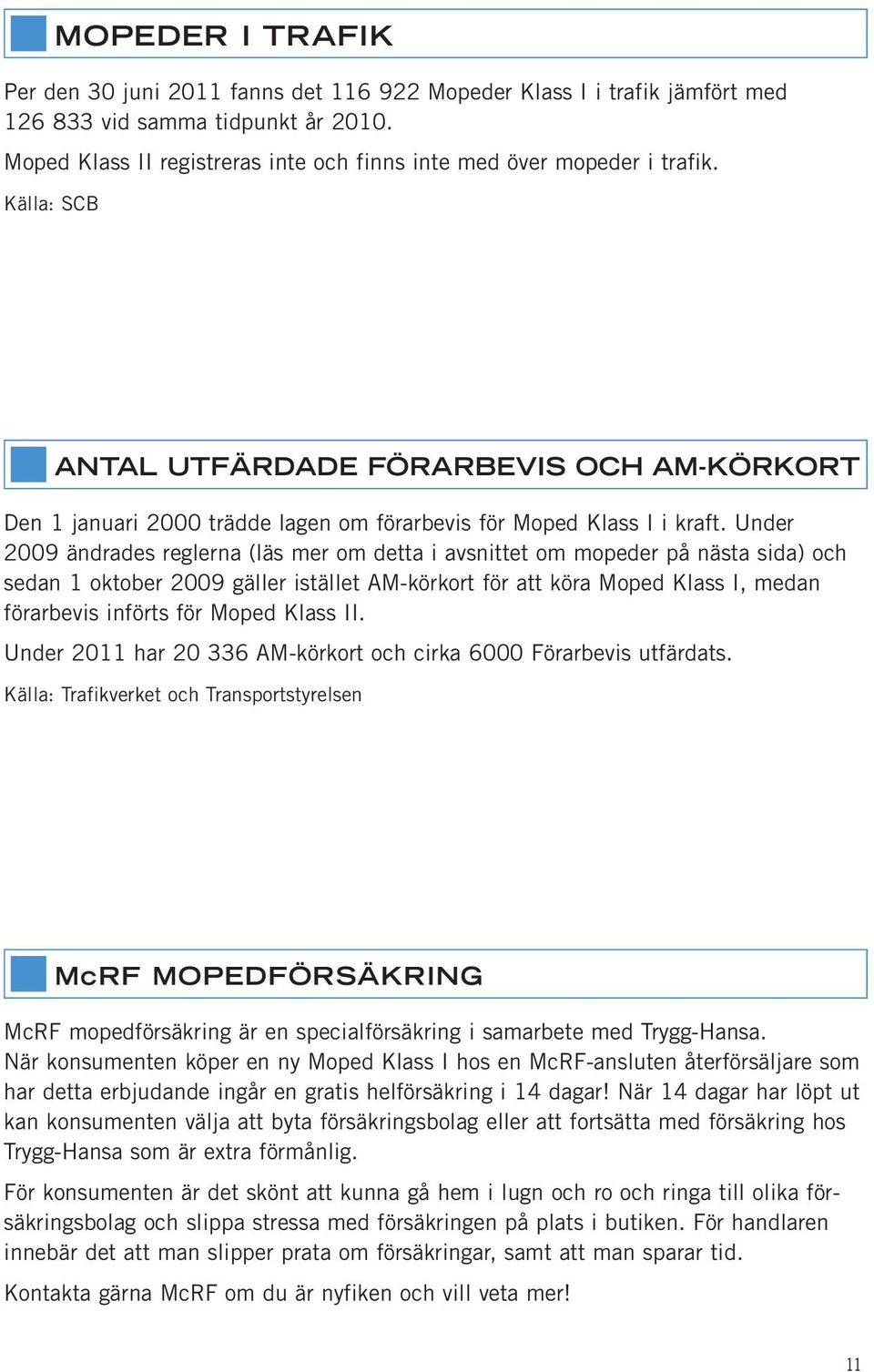 Under 2009 ändrades reglerna (läs mer om detta i avsnittet om mopeder på nästa sida) och sedan 1 oktober 2009 gäller istället AM-körkort för att köra Moped Klass I, medan förarbevis införts för Moped