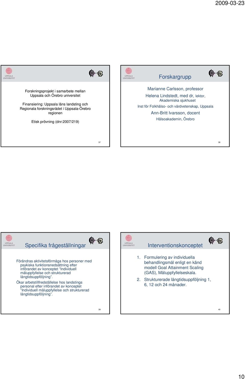38 Specifika frågeställningar Förändras aktivitetsförmåga hos personer med psykiska funktionsnedsättning efter införandet av konceptet Individuell måluppfyllelse och strukturerad långtidsuppföljning.