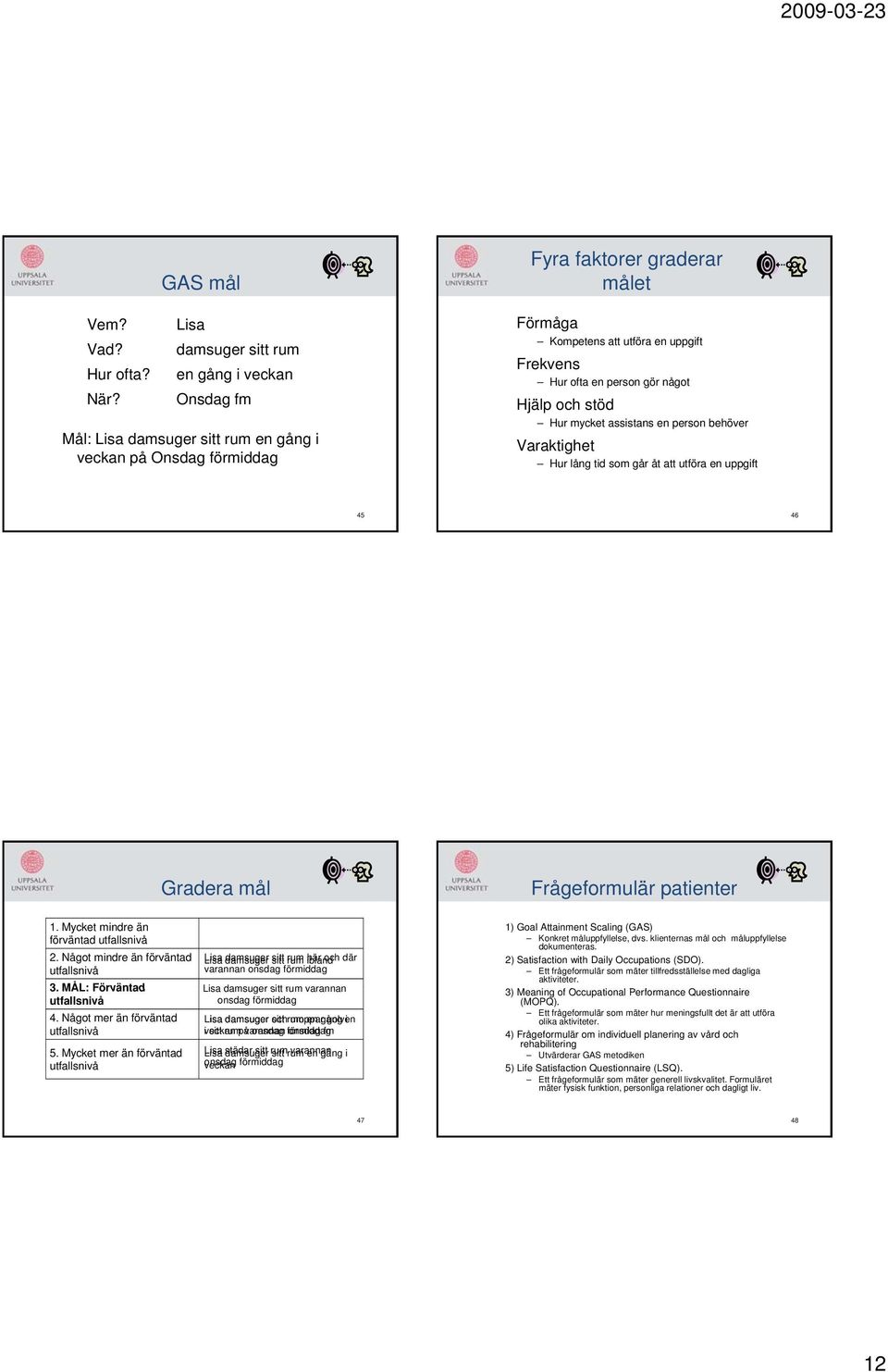 Frekvens Hur ofta en person gör något Hjälp och stöd Hur mycket assistans en person behöver Varaktighet Hur lång tid som går åt att utföra en uppgift 45 46 Gradera mål Frågeformulär patienter 1.