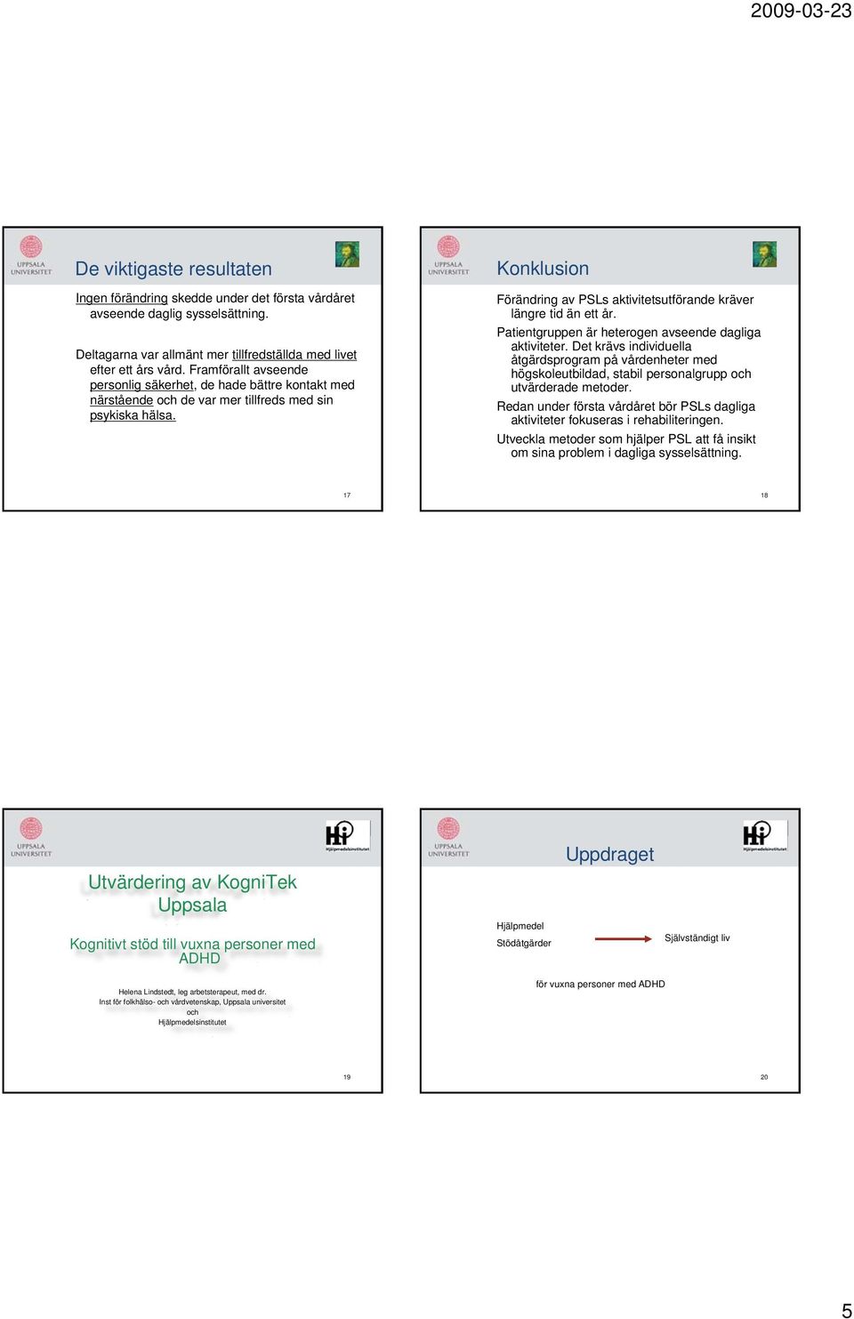 Konklusion Förändring av PSLs aktivitetsutförande kräver längre tid än ett år. Patientgruppen är heterogen avseende dagliga aktiviteter.