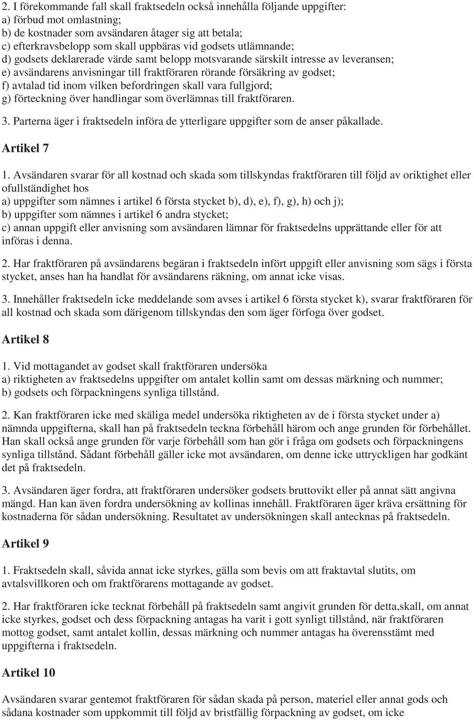 inom vilken befordringen skall vara fullgjord; g) förteckning över handlingar som överlämnas till fraktföraren. 3. Parterna äger i fraktsedeln införa de ytterligare uppgifter som de anser påkallade.