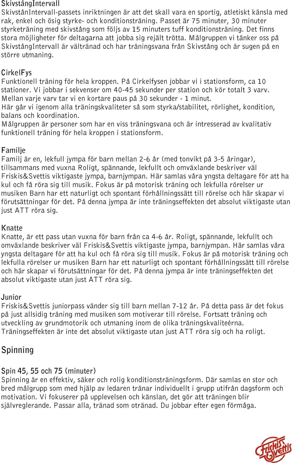 Målgruppen vi tänker oss på SkivstångIntervall är vältränad och har träningsvana från Skivstång och är sugen på en större utmaning. CirkelFys Funktionell träning för hela kroppen.