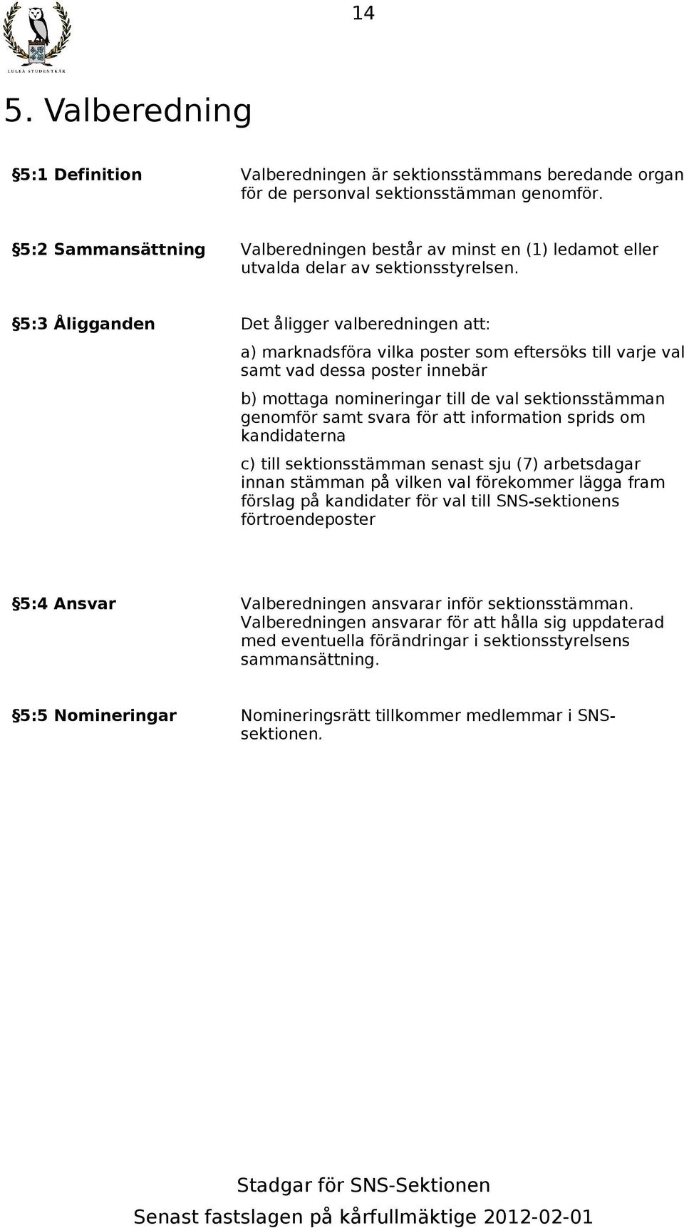 5:3 Åligganden Det åligger valberedningen att: a) marknadsföra vilka poster som eftersöks till varje val samt vad dessa poster innebär b) mottaga nomineringar till de val sektionsstämman genomför