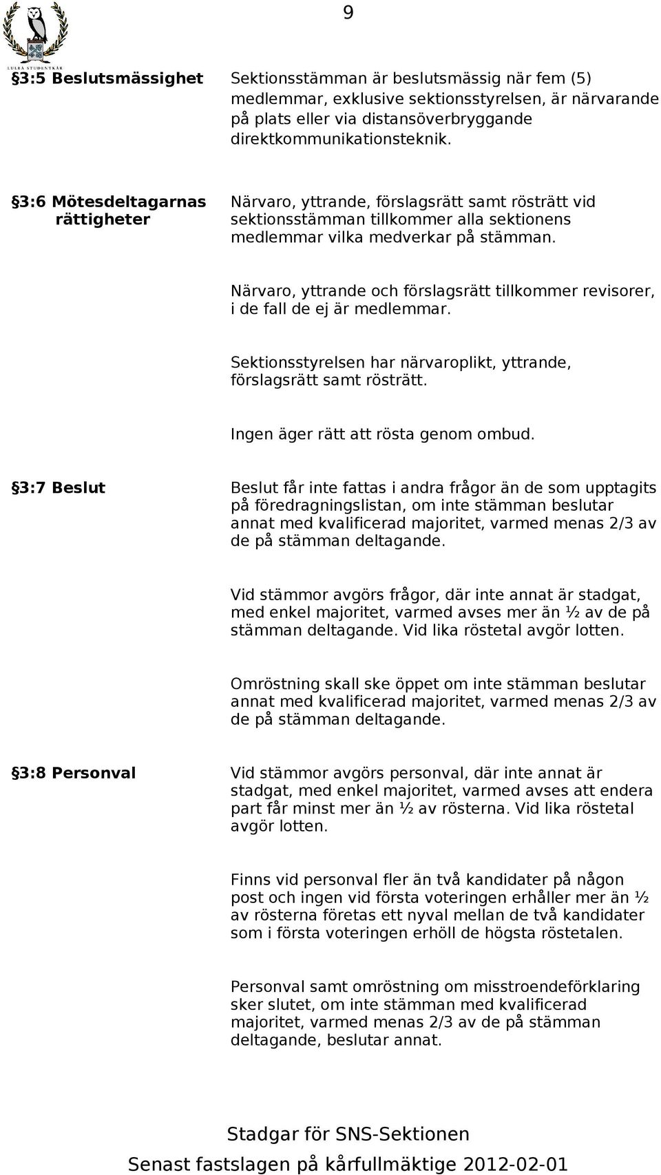 Närvaro, yttrande och förslagsrätt tillkommer revisorer, i de fall de ej är medlemmar. Sektionsstyrelsen har närvaroplikt, yttrande, förslagsrätt samt rösträtt. Ingen äger rätt att rösta genom ombud.