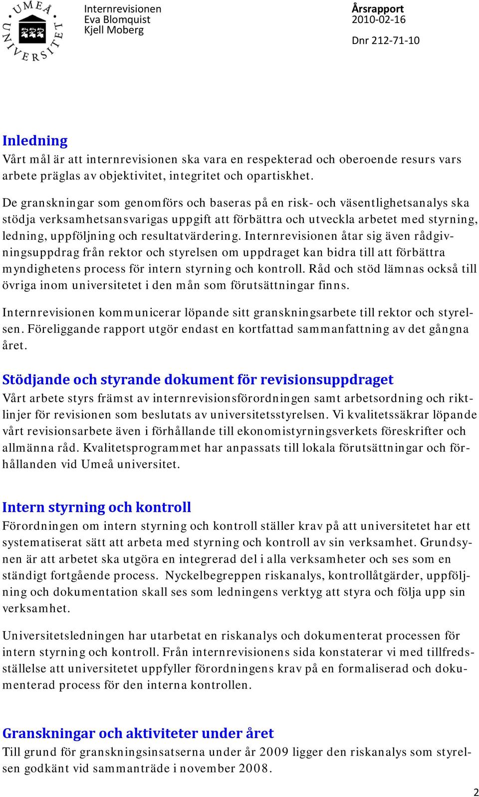 resultatvärdering. Internrevisionen åtar sig även rådgivningsuppdrag från rektor och styrelsen om uppdraget kan bidra till att förbättra myndighetens process för intern styrning och kontroll.