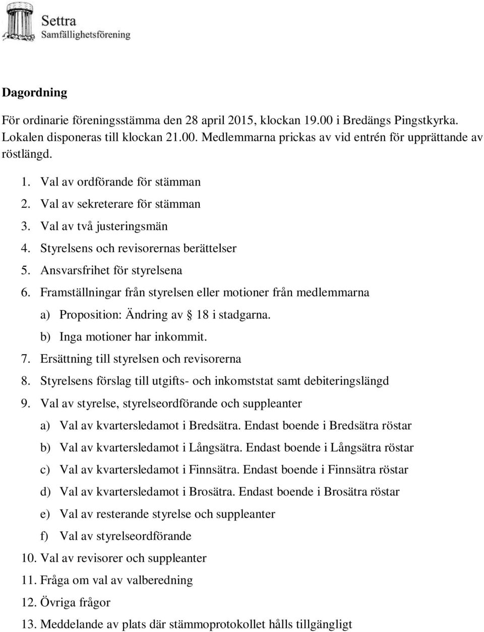 Framställningar från styrelsen eller motioner från medlemmarna a) Proposition: Ändring av 18 i stadgarna. b) Inga motioner har inkommit. 7. Ersättning till styrelsen och revisorerna 8.