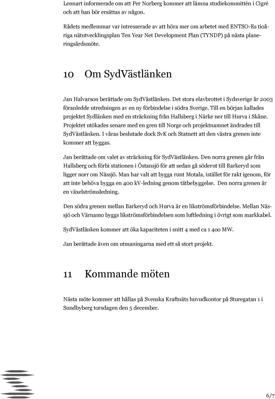 10 Om SydVästlänken Jan Halvarson berättade om SydVästlänken. Det stora elavbrottet i Sydsverige år 2003 föranledde utredningen av en ny förbindelse i södra Sverige.