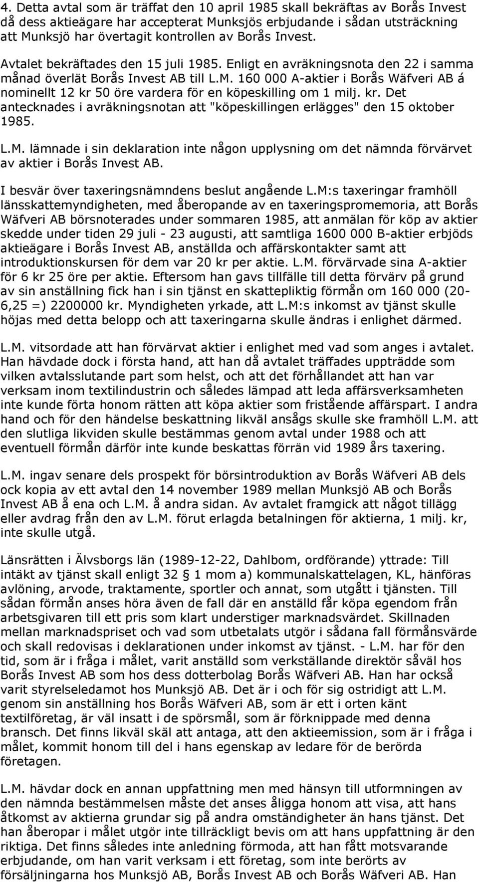 160 000 A-aktier i Borås Wäfveri AB á nominellt 12 kr 50 öre vardera för en köpeskilling om 1 milj. kr. Det antecknades i avräkningsnotan att "köpeskillingen erlägges" den 15 oktober 1985. L.M.