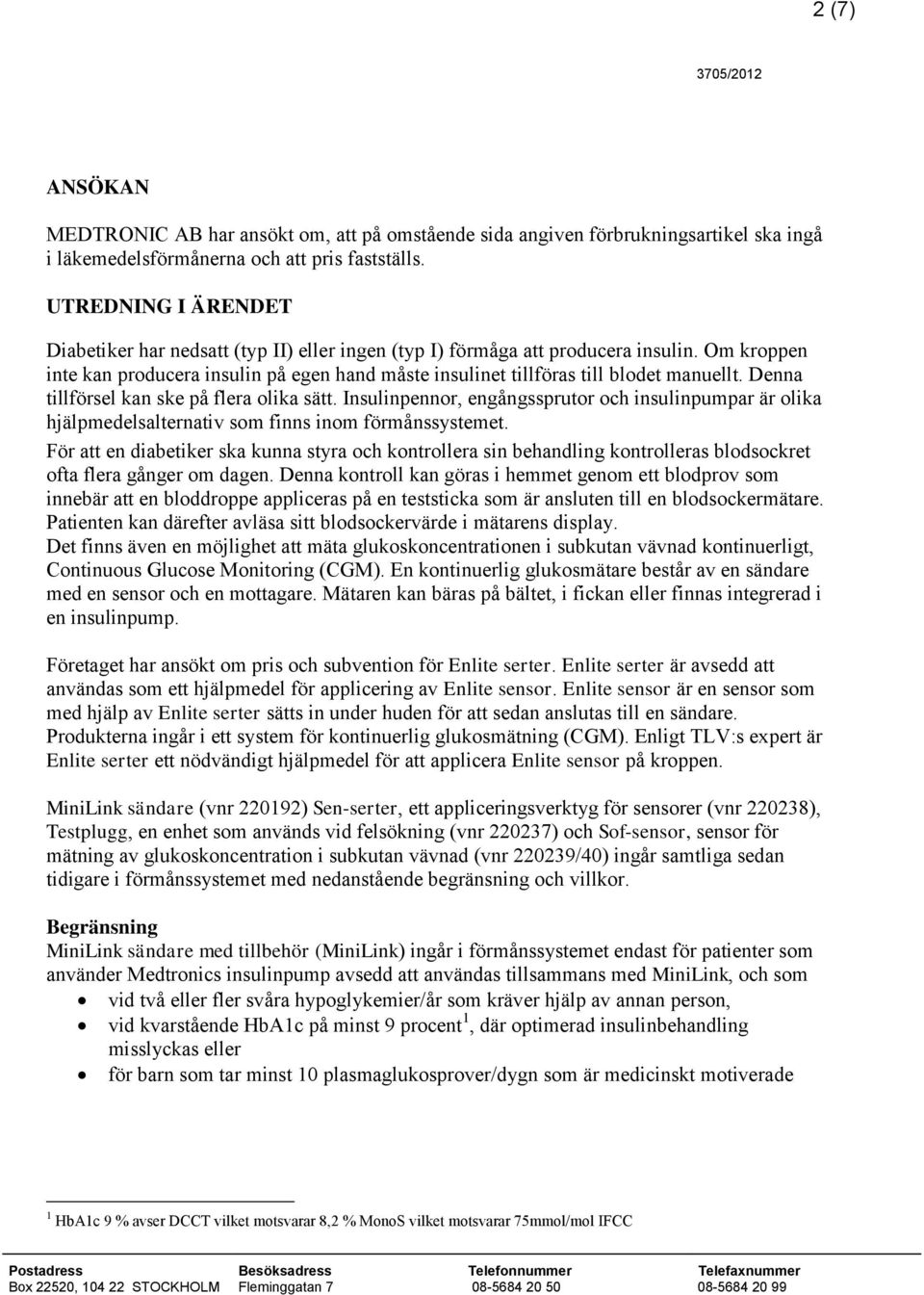 Om kroppen inte kan producera insulin på egen hand måste insulinet tillföras till blodet manuellt. Denna tillförsel kan ske på flera olika sätt.