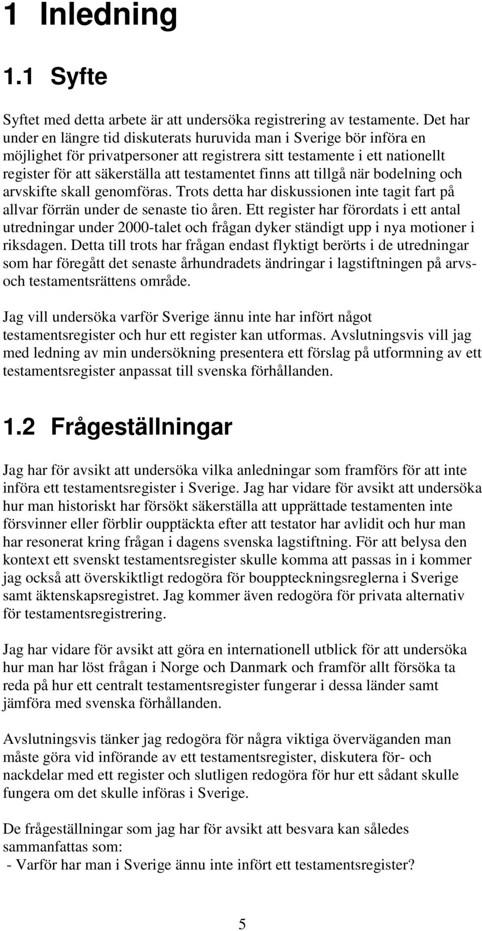 finns att tillgå när bodelning och arvskifte skall genomföras. Trots detta har diskussionen inte tagit fart på allvar förrän under de senaste tio åren.