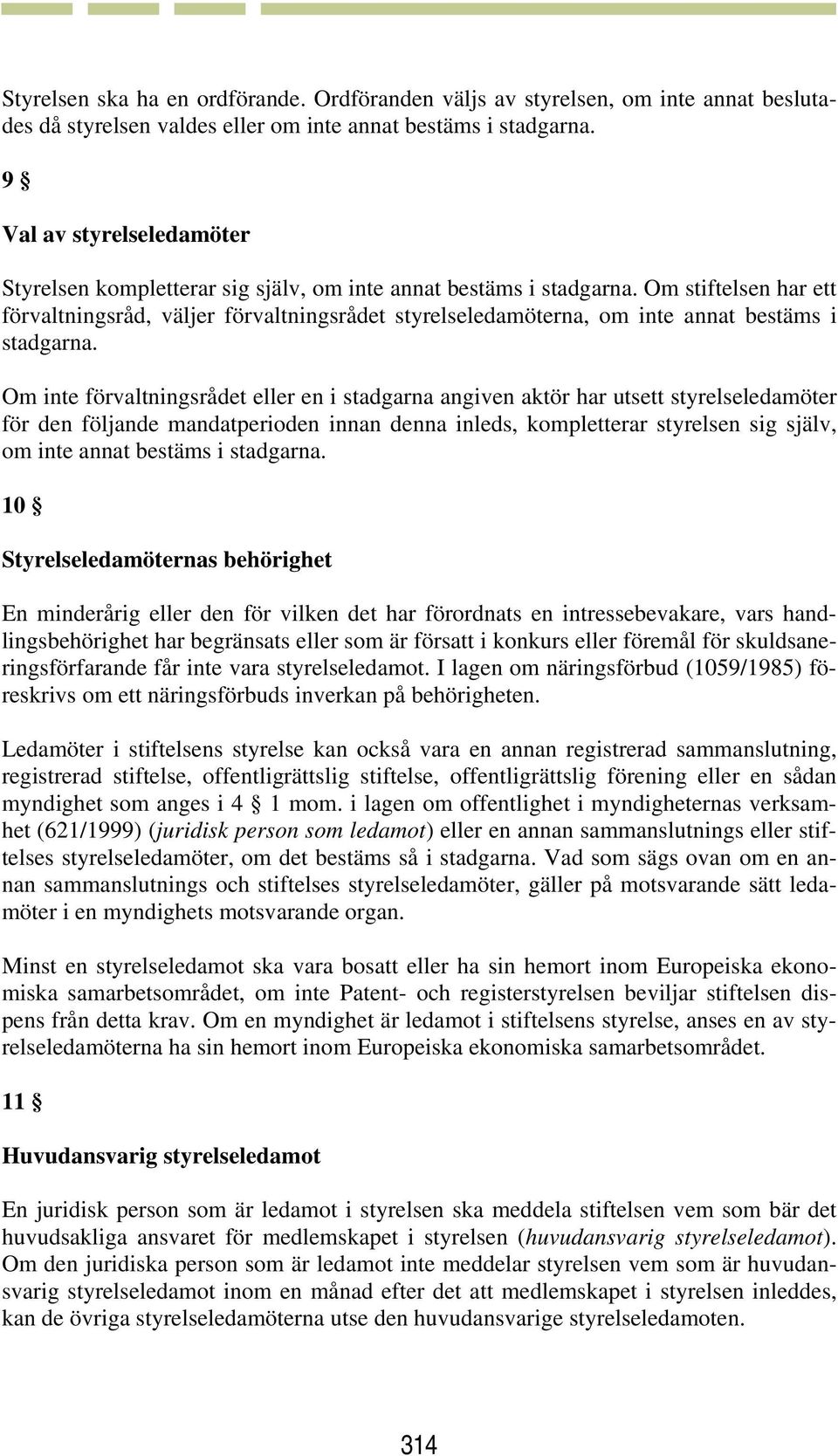 Om stiftelsen har ett förvaltningsråd, väljer förvaltningsrådet styrelseledamöterna, om inte annat bestäms i stadgarna.