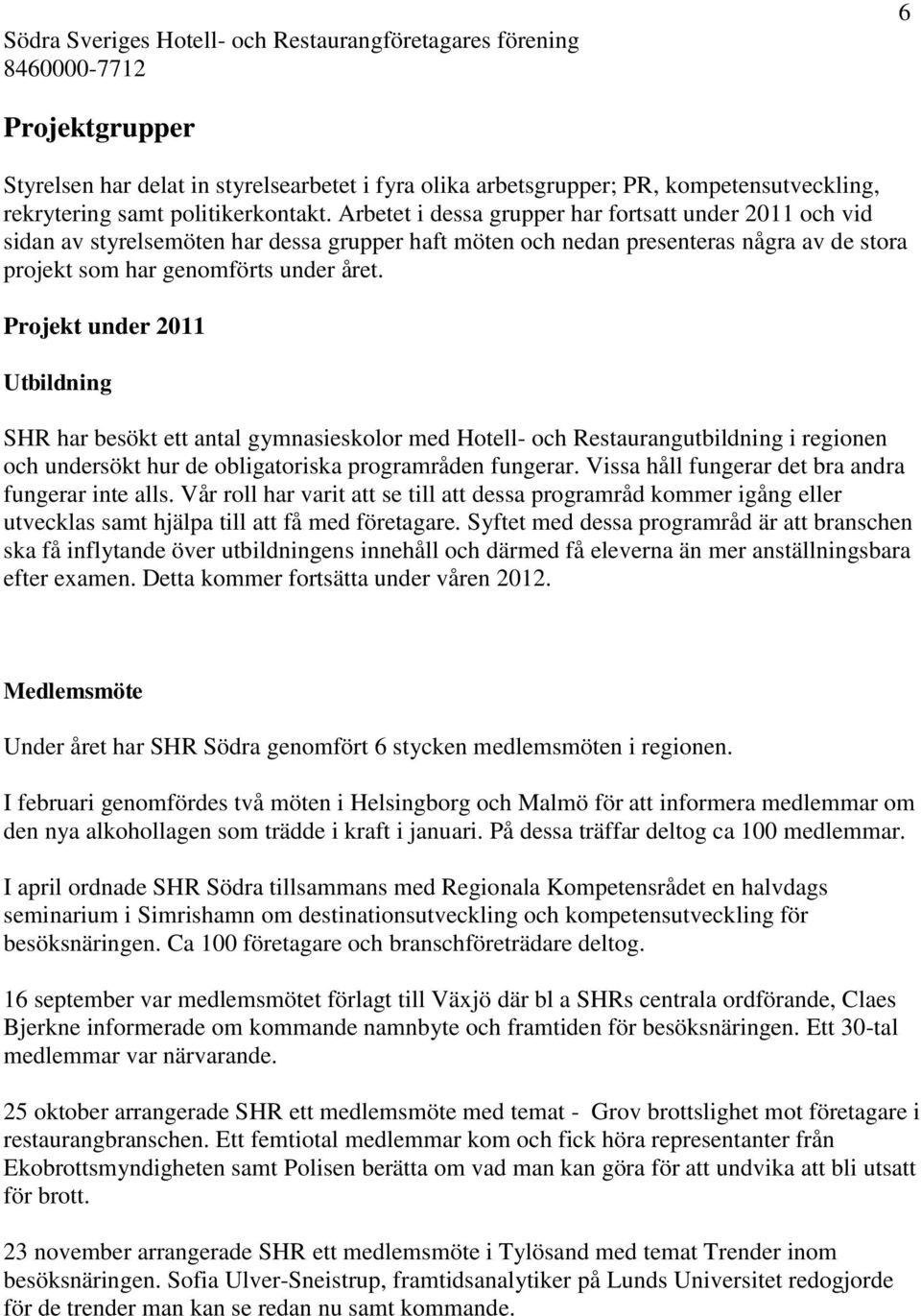 Arbetet i dessa grupper har fortsatt under 2011 och vid sidan av styrelsemöten har dessa grupper haft möten och nedan presenteras några av de stora projekt som har genomförts under året.