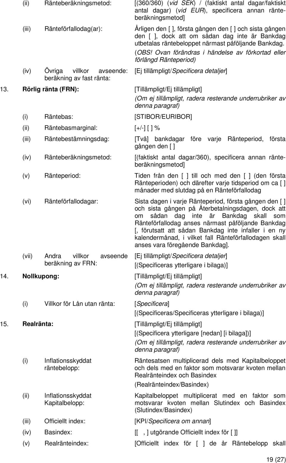 Ovan förändras i händelse av förkortad eller förlängd Ränteperiod) (iv) Övriga villkor avseende: beräkning av fast ränta: [Ej tillämpligt/specificera detaljer] 13.