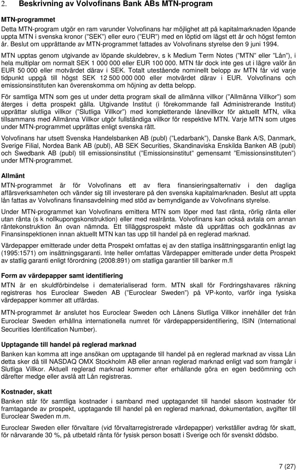 MTN upptas genom utgivande av löpande skuldebrev, s k Medium Term Notes ( MTN eller Lån ), i hela multiplar om normalt SEK 1 000 000 eller EUR 100 000.