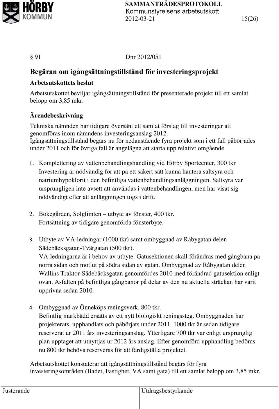 Igångsättningstillstånd begärs nu för nedanstående fyra projekt som i ett fall påbörjades under 2011 och för övriga fall är angelägna att starta upp relativt omgående. 1.