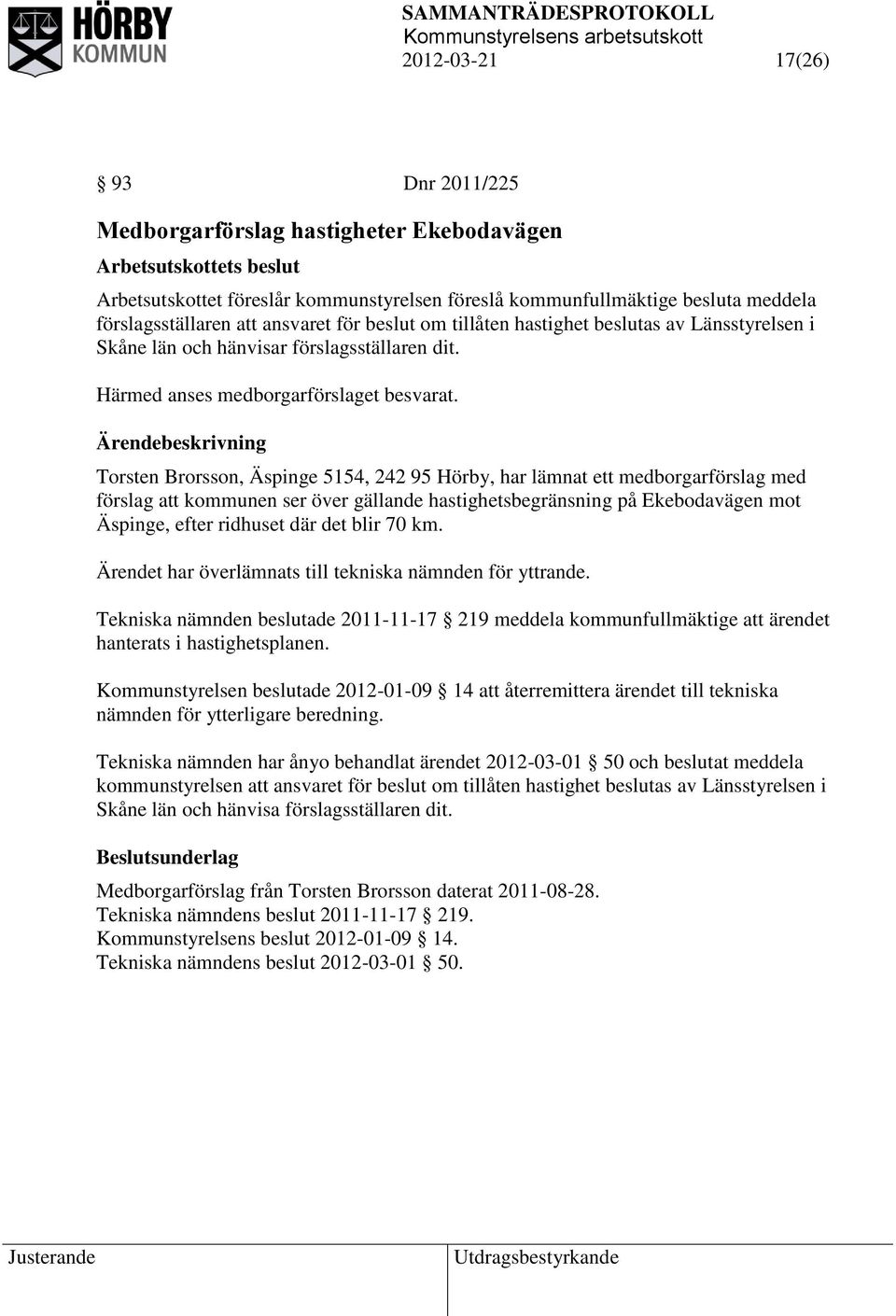 Torsten Brorsson, Äspinge 5154, 242 95 Hörby, har lämnat ett medborgarförslag med förslag att kommunen ser över gällande hastighetsbegränsning på Ekebodavägen mot Äspinge, efter ridhuset där det blir