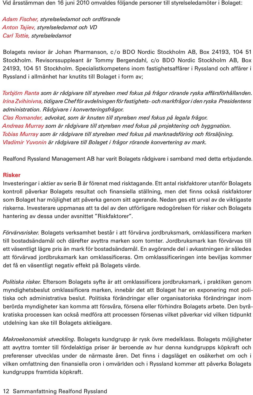 Revisorssuppleant är Tommy Bergendahl, c/o BDO Nordic Stockholm AB, Box 24193, 104 51 Stockholm.