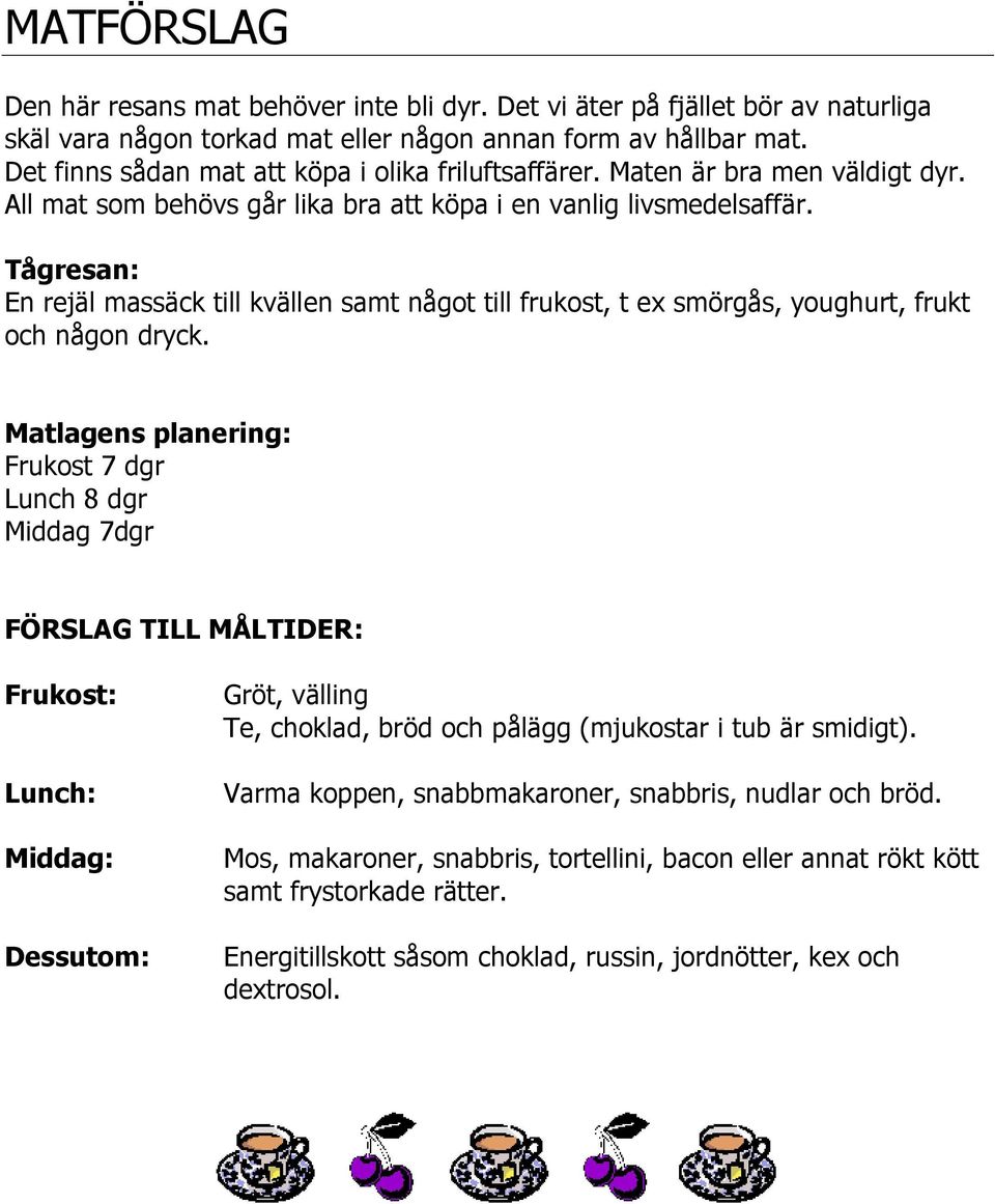 Tågresan: En rejäl massäck till kvällen samt något till frukost, t ex smörgås, youghurt, frukt och någon dryck.