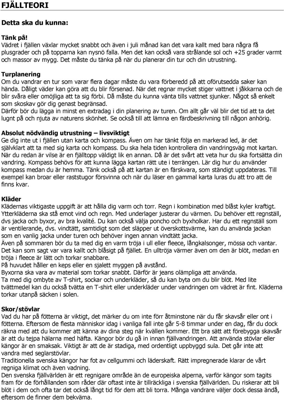 Turplanering Om du vandrar en tur som varar flera dagar måste du vara förberedd på att oförutsedda saker kan hända. Dåligt väder kan göra att du blir försenad.