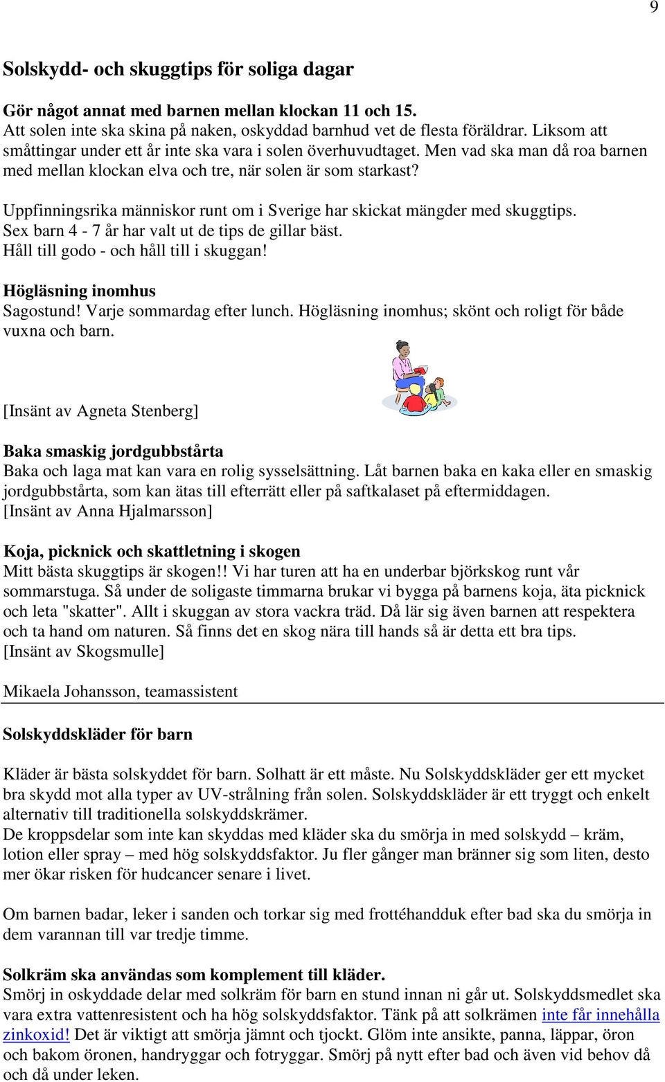 Uppfinningsrika människor runt om i Sverige har skickat mängder med skuggtips. Sex barn 4-7 år har valt ut de tips de gillar bäst. Håll till godo - och håll till i skuggan!