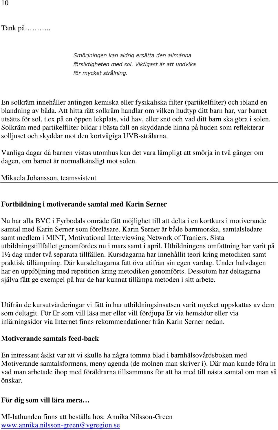 Att hitta rätt solkräm handlar om vilken hudtyp ditt barn har, var barnet utsätts för sol, t.ex på en öppen lekplats, vid hav, eller snö och vad ditt barn ska göra i solen.