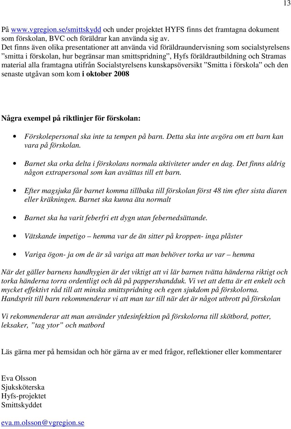 framtagna utifrån Socialstyrelsens kunskapsöversikt Smitta i förskola och den senaste utgåvan som kom i oktober 2008 Några exempel på riktlinjer för förskolan: Förskolepersonal ska inte ta tempen på