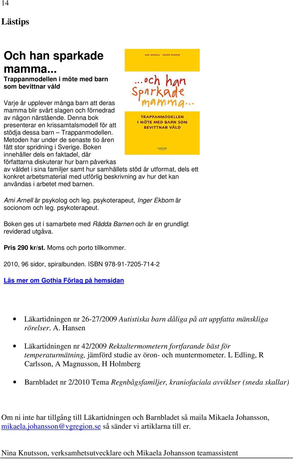 Boken innehåller dels en faktadel, där författarna diskuterar hur barn påverkas av våldet i sina familjer samt hur samhällets stöd är utformat, dels ett konkret arbetsmaterial med utförlig