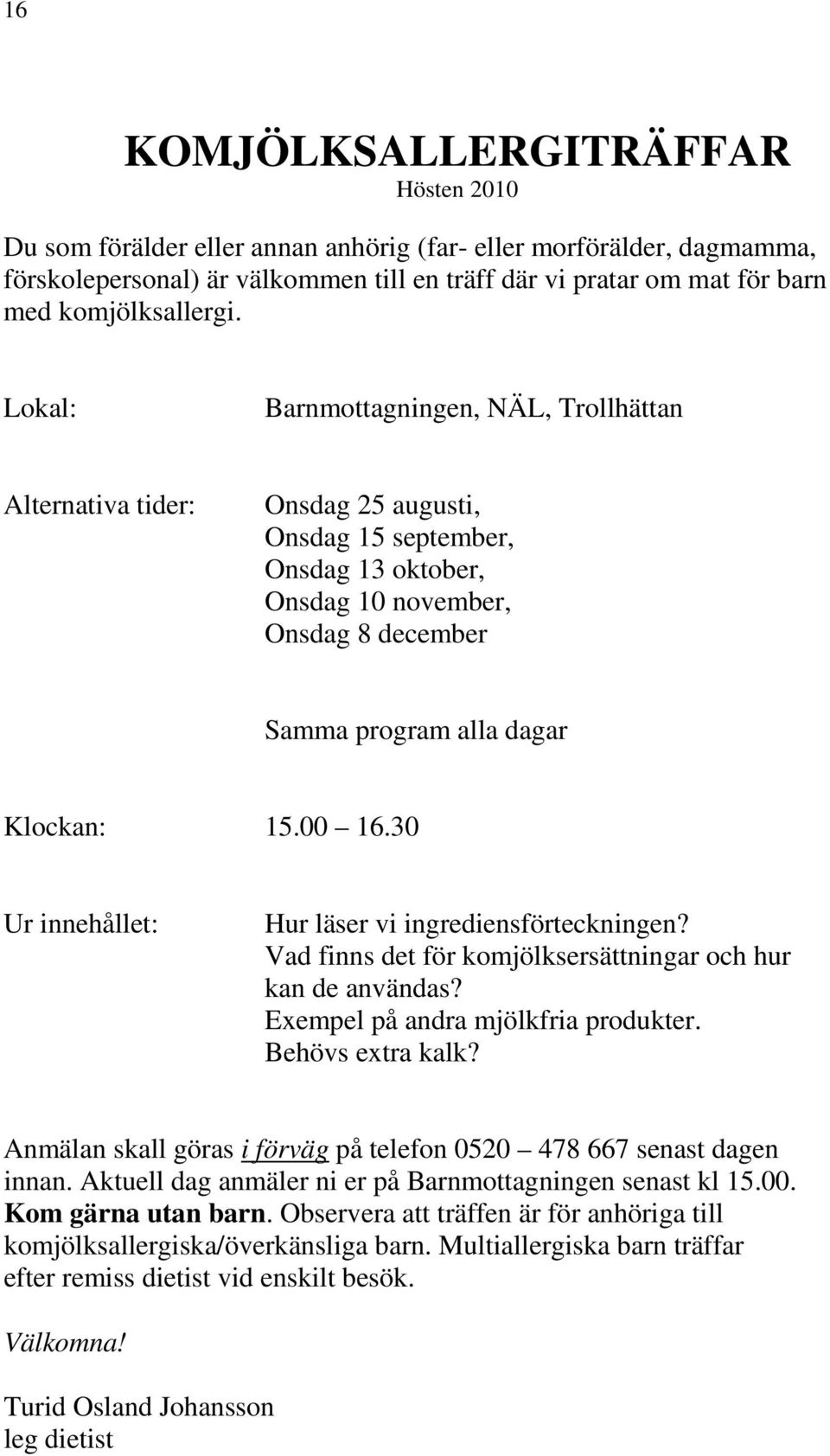 Lokal: Barnmottagningen, NÄL, Trollhättan Alternativa tider: Onsdag 25 augusti, Onsdag 15 september, Onsdag 13 oktober, Onsdag 10 november, Onsdag 8 december Samma program alla dagar Klockan: 15.