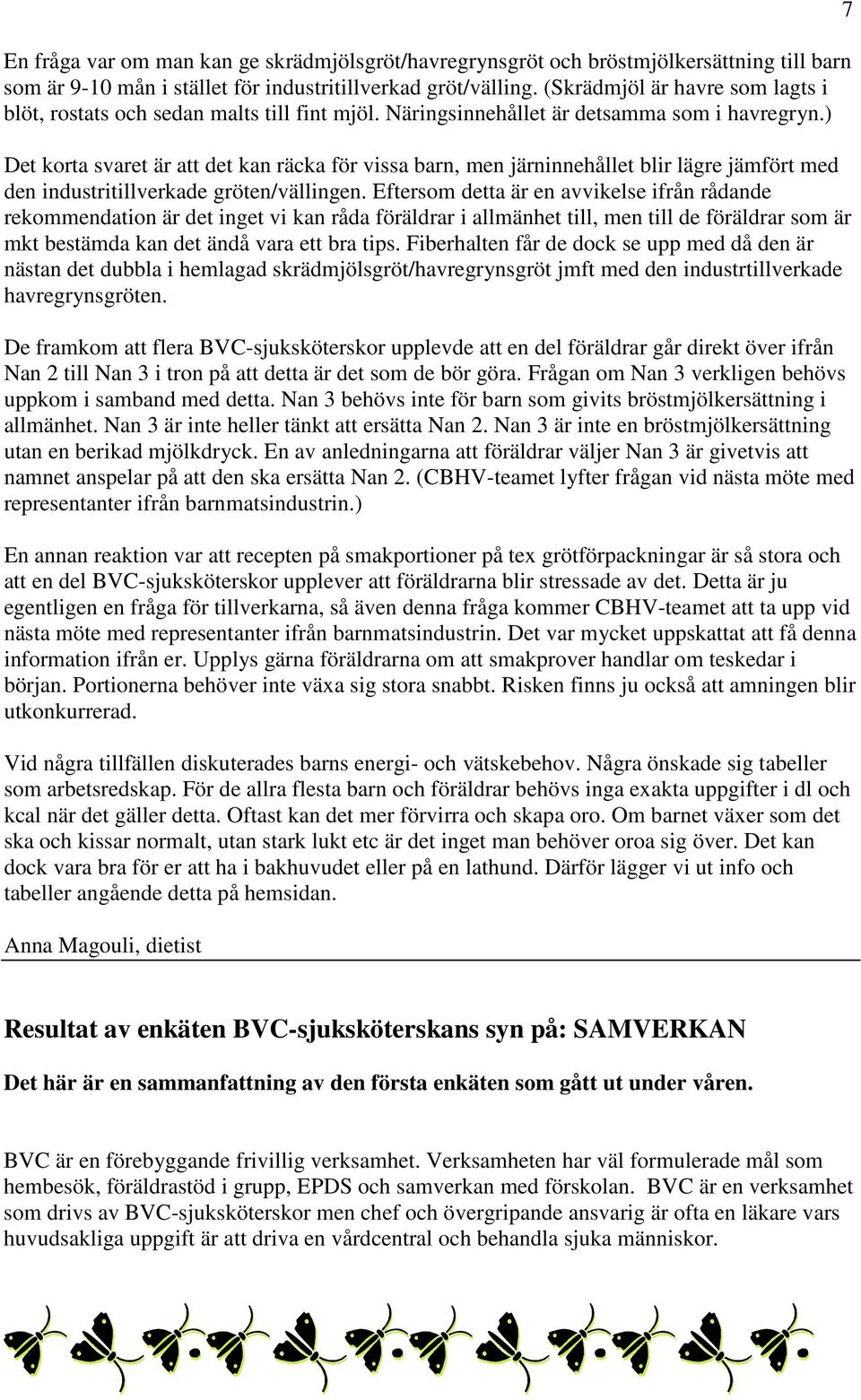 ) Det korta svaret är att det kan räcka för vissa barn, men järninnehållet blir lägre jämfört med den industritillverkade gröten/vällingen.