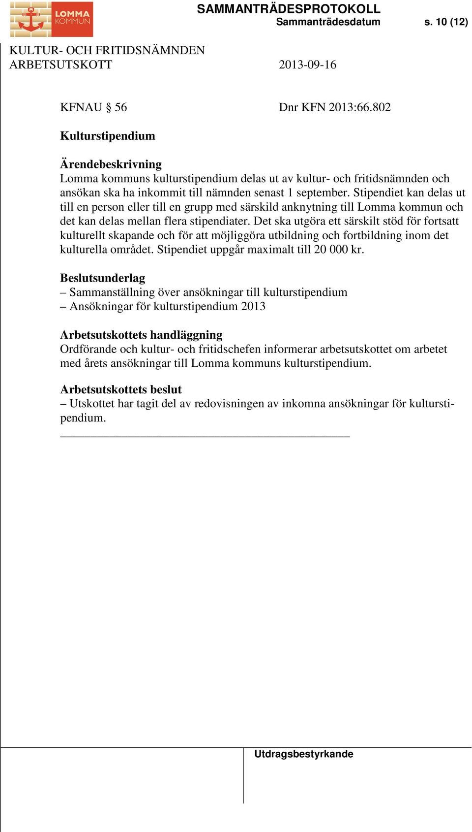 Stipendiet kan delas ut till en person eller till en grupp med särskild anknytning till Lomma kommun och det kan delas mellan flera stipendiater.