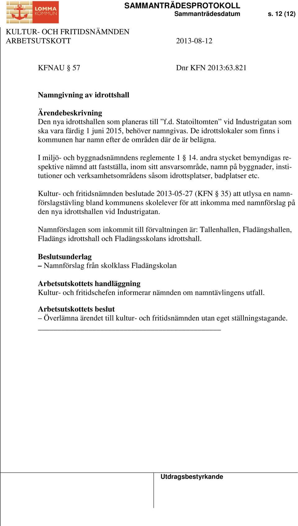 andra stycket bemyndigas respektive nämnd att fastställa, inom sitt ansvarsområde, namn på byggnader, institutioner och verksamhetsområdens såsom idrottsplatser, badplatser etc.