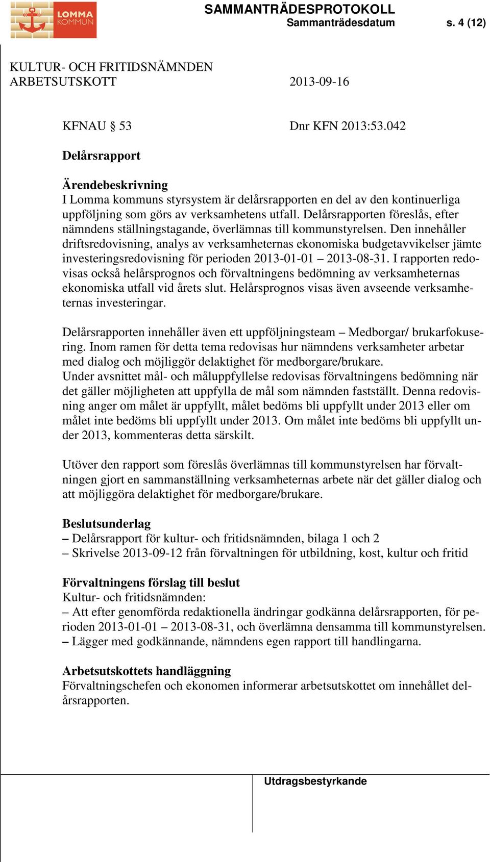 Den innehåller driftsredovisning, analys av verksamheternas ekonomiska budgetavvikelser jämte investeringsredovisning för perioden 2013-01-01 2013-08-31.