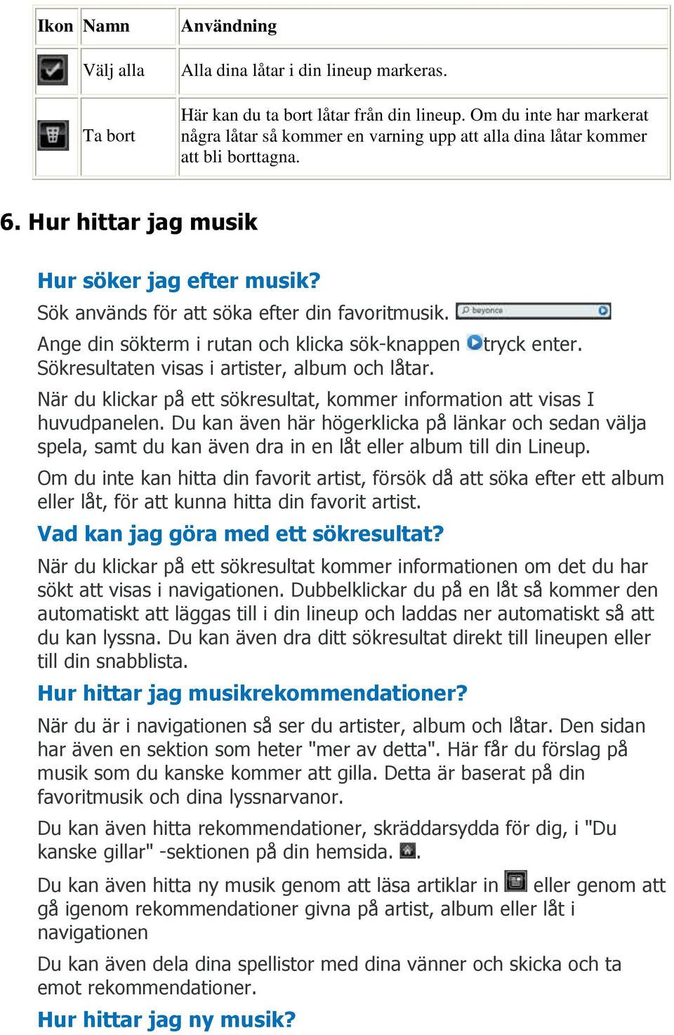 Sök används för att söka efter din favoritmusik. Ange din sökterm i rutan och klicka sök-knappen tryck enter. Sökresultaten visas i artister, album och låtar.