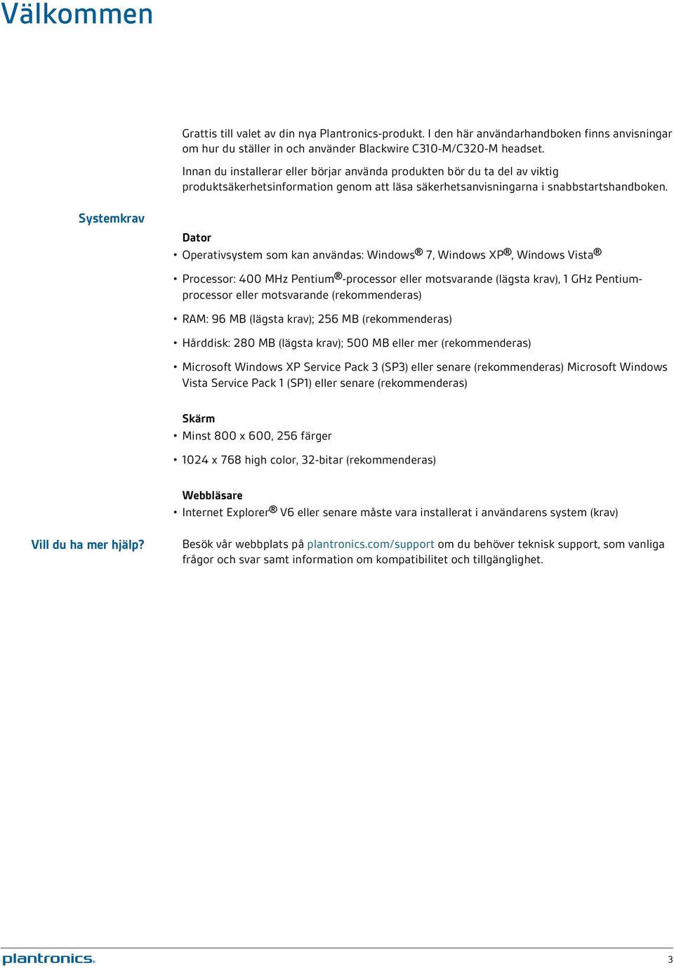 Systemkrav Dator Operativsystem som kan användas: Windows 7, Windows XP, Windows Vista Processor: 400 MHz Pentium -processor eller motsvarande (lägsta krav), 1 GHz Pentiumprocessor eller motsvarande
