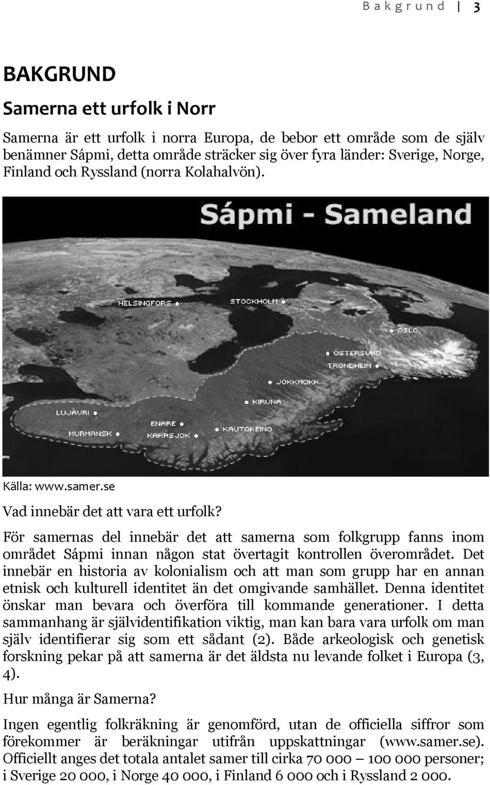 För samernas del innebär det att samerna som folkgrupp fanns inom området Sápmi innan någon stat övertagit kontrollen överområdet.