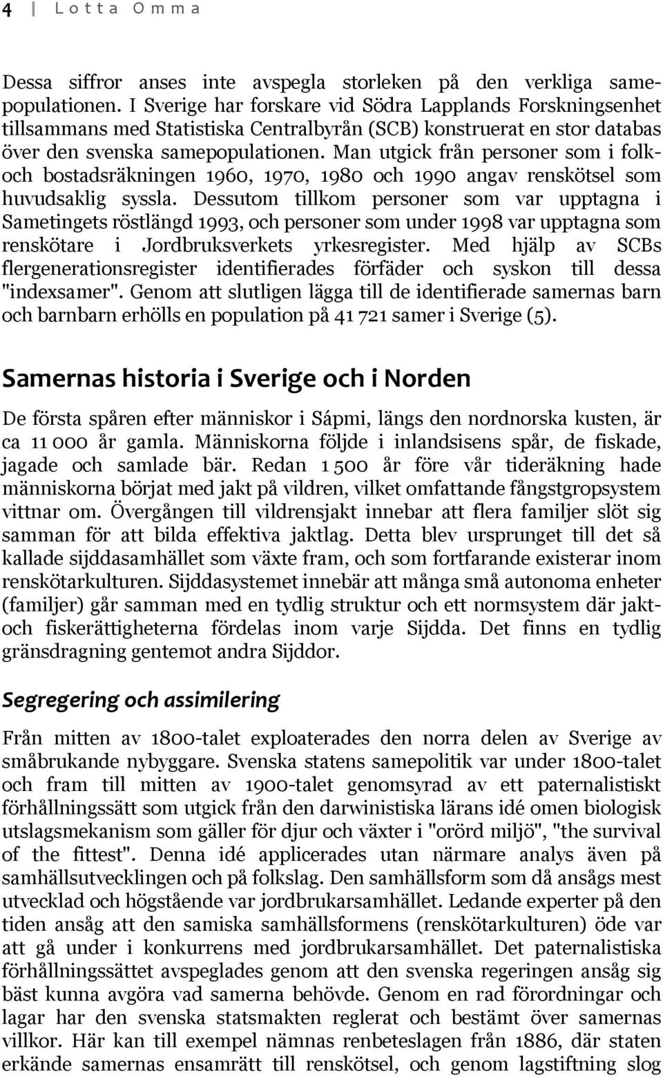Man utgick från personer som i folkoch bostadsräkningen 1960, 1970, 1980 och 1990 angav renskötsel som huvudsaklig syssla.