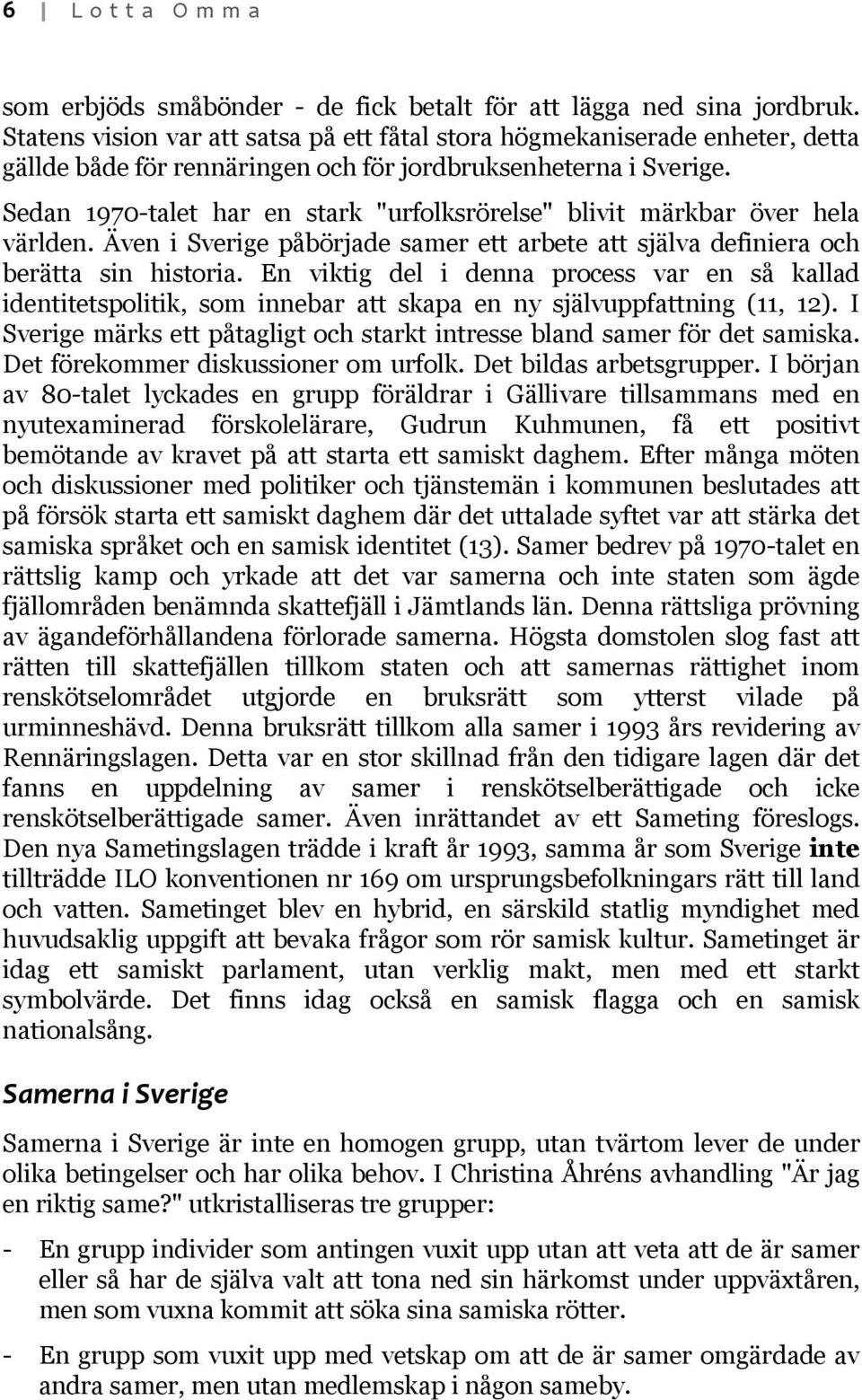 Sedan 1970-talet har en stark "urfolksrörelse" blivit märkbar över hela världen. Även i Sverige påbörjade samer ett arbete att själva definiera och berätta sin historia.