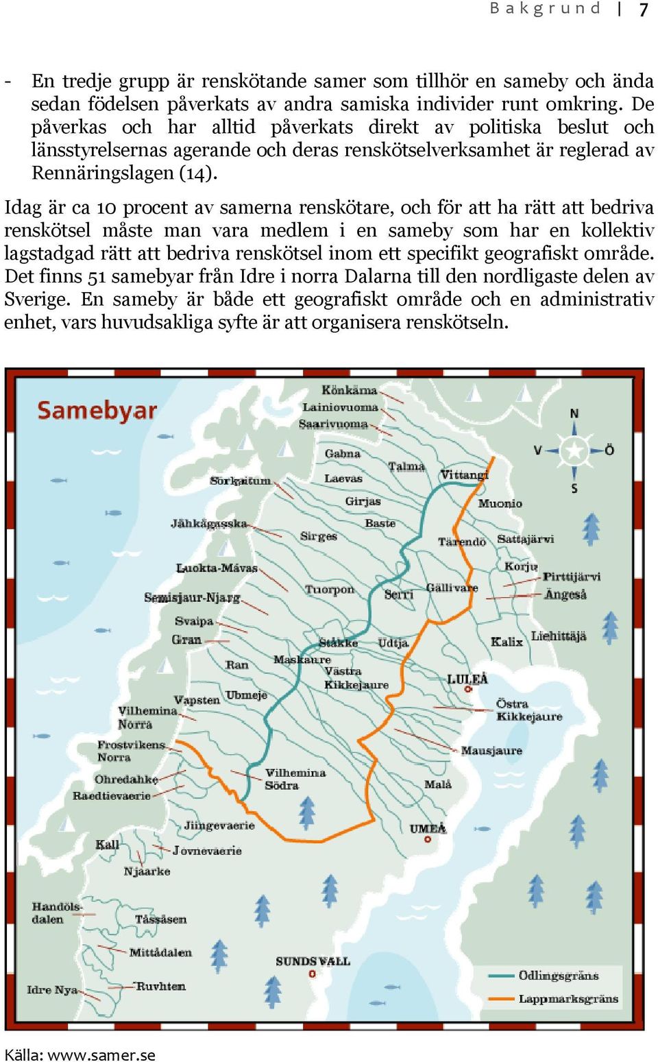 Idag är ca 10 procent av samerna renskötare, och för att ha rätt att bedriva renskötsel måste man vara medlem i en sameby som har en kollektiv lagstadgad rätt att bedriva renskötsel inom