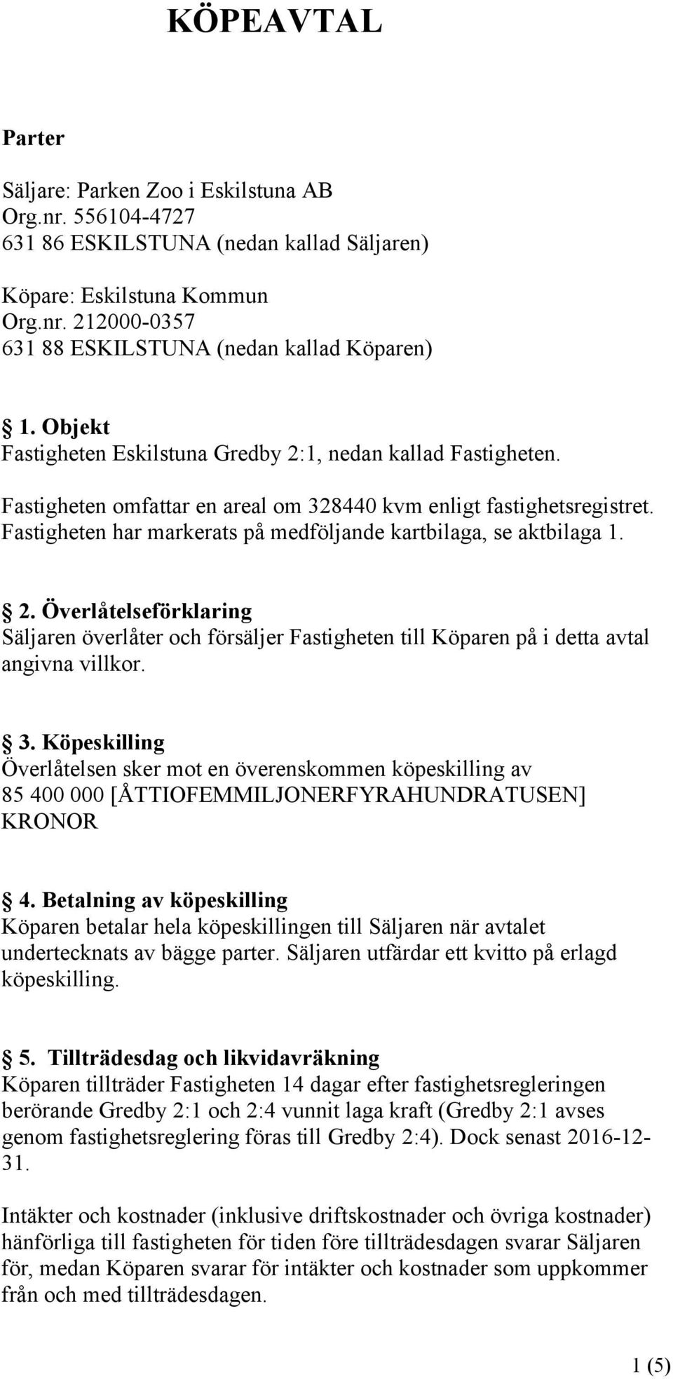 Fastigheten har markerats på medföljande kartbilaga, se aktbilaga 1. 2. Överlåtelseförklaring Säljaren överlåter och försäljer Fastigheten till Köparen på i detta avtal angivna villkor. 3.