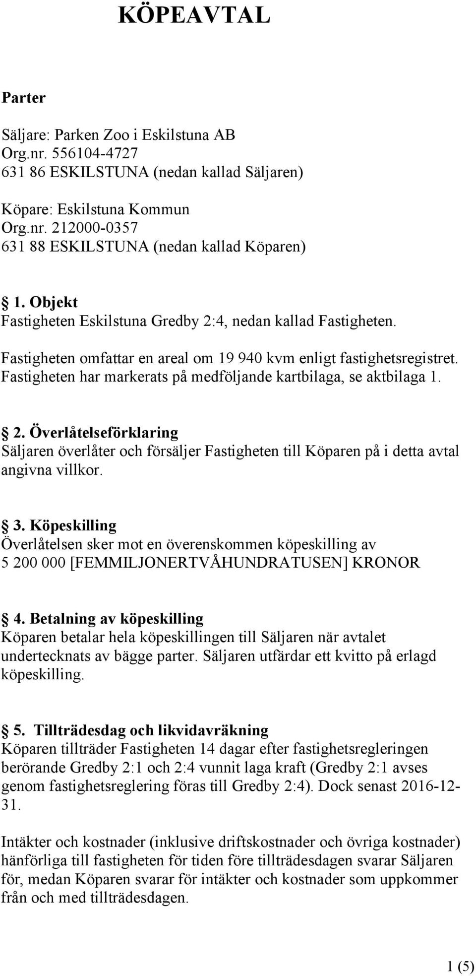 Fastigheten har markerats på medföljande kartbilaga, se aktbilaga 1. 2. Överlåtelseförklaring Säljaren överlåter och försäljer Fastigheten till Köparen på i detta avtal angivna villkor. 3.