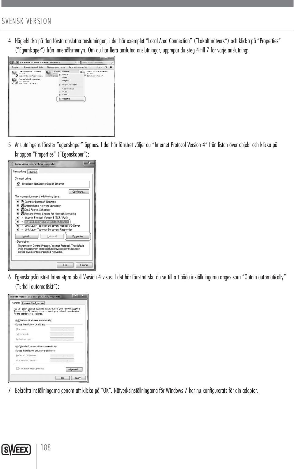I det här fönstret väljer du Internet Protocol Version 4 från listan över objekt och klicka på knappen Properties ( Egenskaper ): 6 Egenskapsfönstret Internetprotokoll Version 4