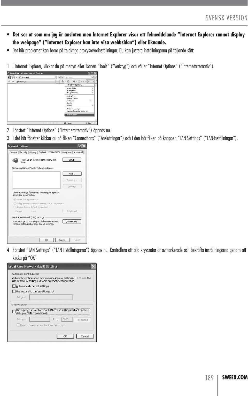 Du kan justera inställningarna på följande sätt: 1 I Internet Explorer, klickar du på menyn eller ikonen Tools ( Verktyg ) och väljer Internet Options ( Internetalternativ ).
