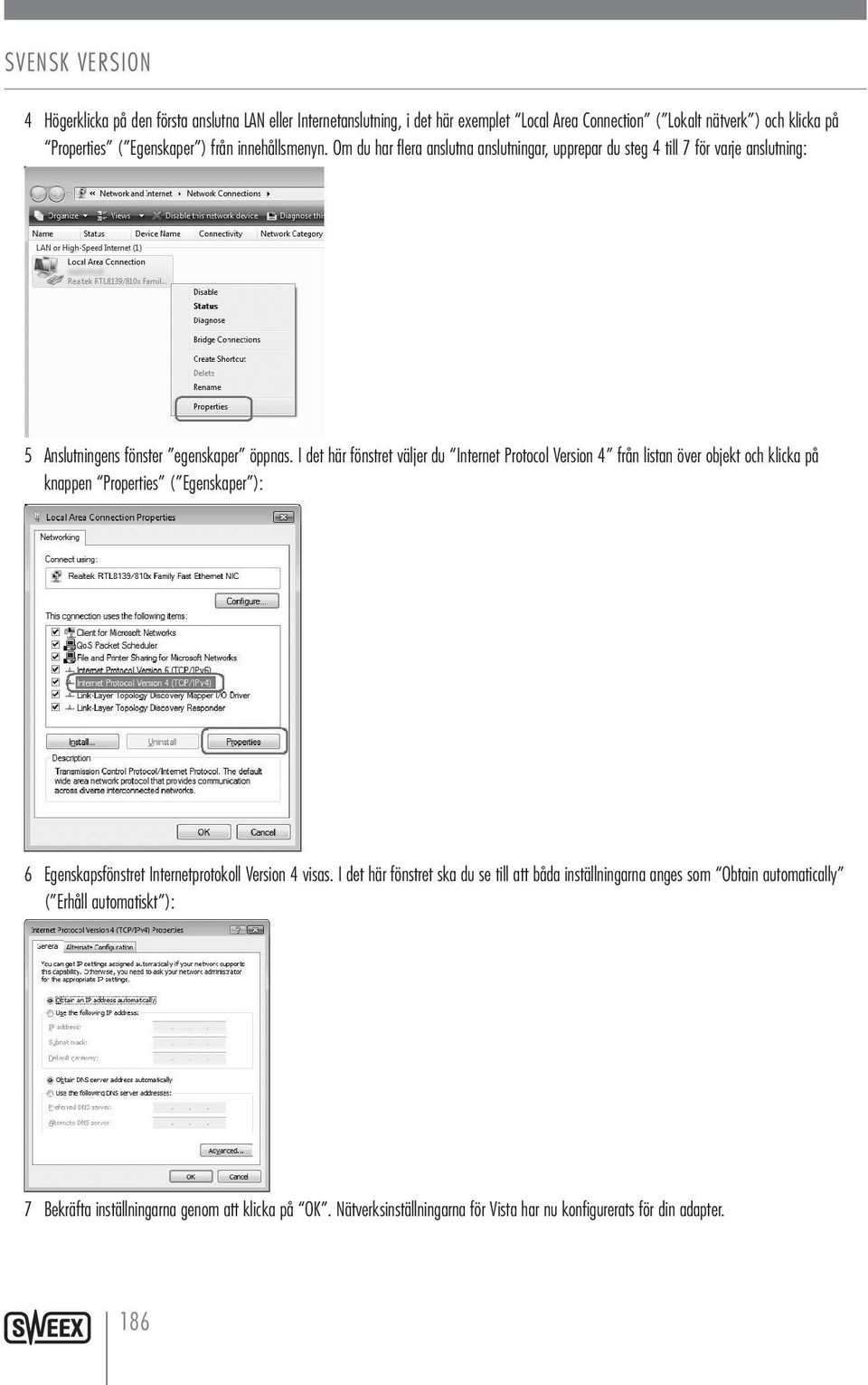 I det här fönstret väljer du Internet Protocol Version 4 från listan över objekt och klicka på knappen Properties ( Egenskaper ): 6 Egenskapsfönstret Internetprotokoll Version 4 visas.